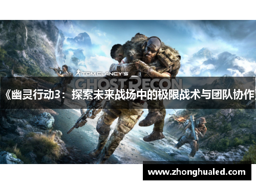 《幽灵行动3:探索未来战场中的极限战术与团队协作》 《幽灵行动3:探索未来战场中的极限战术与团队协作》