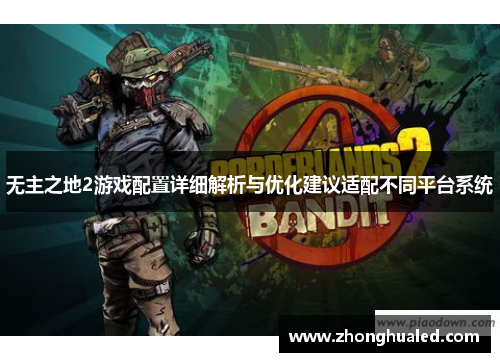 无主之地2游戏配置详细解析与优化建议适配不同平台系统 无主之地2游戏配置详细解析与优化建议适配不同平台系统